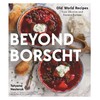 Beyond Borscht: Old World Recipes from Ukraine, Russia, Poland & More