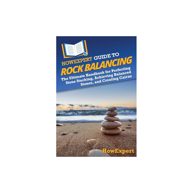 HowExpert Guide to Rock Balancing: The Ultimate Handbook for Perfecting