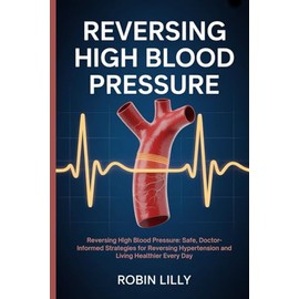 Reversing High Blood Pressure: Reversing High Blood Pressure: Safe, Doctor-Informed Strategies for Reversing Hypertension and Living Healthier Every Day