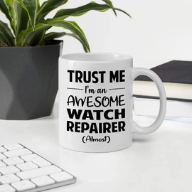 Great Gift For Men Women Coworker Employee Appreciation Day, Trust Me I'm An Awesome WATCH REPAIRER Almost 11OZ White Ceramic Mug