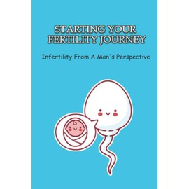 Starting Your Fertility Journey: Infertility From A Man's Perspective