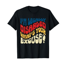 I'm Legally Disabled What's Your Excuse Handicap T-Shirt