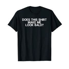 Balding Funny Does This Shirt Make Me Look Bald Dad Joke T-Shirt