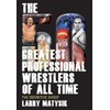 The 50 Greatest Professional Wrestlers of All Time: The Definitive