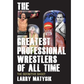 The 50 Greatest Professional Wrestlers of All Time: The Definitive Shoot