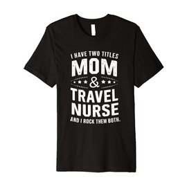 I Have Two Titles Mom & Travel Nurse Premium T-Shirt