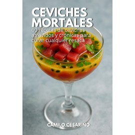Ceviches Mortales: 60 recetas de ceviches atrevidos y crónicas para curar cualquier resaca