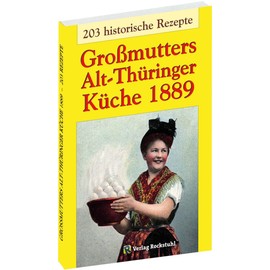 Großmutters Alt-Thüringer Küche 1889: Kochbuch – 203 historische Rezepte aus Thüringen: Kochbuch mit 203 historische Rezepte aus Thüringen