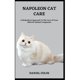  NAPOLEON CAT CARE: A Methodical Approach To The Care Of Your Beloved Animal Companion