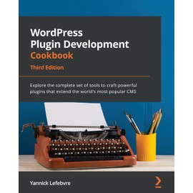 WordPress Plugin Development Cookbook - Third Edition: Explore the complete set of tools to craft powerful plugins that extend the world's most popular CMS