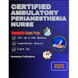 CERTIFIED AMBULATORY PERIANESTHESIA NURSE Exam prep 2025: 350+ Up-to-date questions, Comprehensive answers and Expert tips