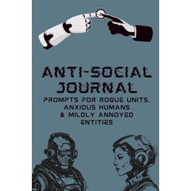 Anti-Social Journal: Prompts For Rogue Units, Anxious Humans & Mildly Annoyed Entities