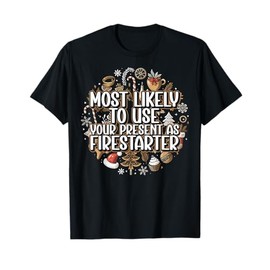 Most Likely To Use Your Present As Firestarter - Funny Xmas T-Shirt