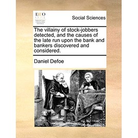 The Villainy of Stock-Jobbers Detected, and the Causes of the Late Run Upon the Bank and Bankers Discovered and Considered.