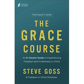 The Grace Course Participant's Guide: An 8-Session Guide to Experiencing Freedom and Fruitfulness in Christ