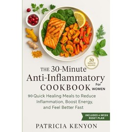 The 30-Minute Anti-Inflammatory Cookbook For Women: 90 Quick, Healing Meals to Reduce Bloating, Boost Energy, and Fight Pain—With Simple Ingredients