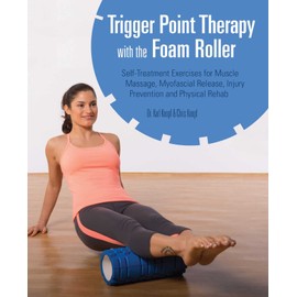 Trigger Point Therapy with the Foam Roller: Exercises for Muscle Massage, Myofascial Release, Injury Prevention and Physical Rehab: Self-Treatment ... Release, Injury Prevention and Physical Rehab