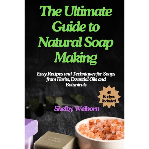 The Ultimate Guide to Natural Soap Making: Easy Recipes and