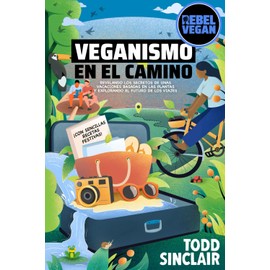 VEGANISMO EN EL CAMINO: Guía de Viajes Rebel Vegan: Revelando los Secretos de unas Vacaciones Basadas en las Plantas y Explorando el Futuro de los ... Rebel Vegan en Español) (Spanish Edition)
