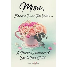 Mom, I Wanna Know You Better...: A Mother's Journal of Love to Her Child