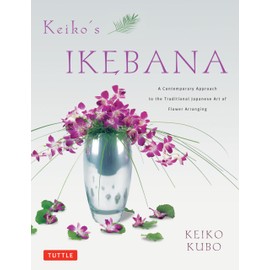 Keiko's Ikebana: A Contemporary Approach to the Traditional Japanese Art of Flower Arranging
