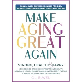 MAKE AGING GREAT AGAIN: Strong, Healthy & Happy, Your Science-Backed Blueprint For Longevity, Metabolic Health, Smart Training, Intermittent Fasting, Superfoods, Keto, Sleep Hacks & Supplements