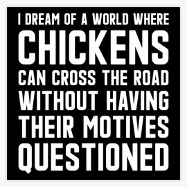 I Dream of A World Where Chickens Can Cross The Road Without Having Their Motives Questioned Bumper Sticker Window Water Bottle Decal 5"