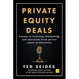 Private Equity Deals: Lessons in investing, dealmaking, and operations from private equity professionals