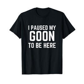 Gooner Funny Gooning Meme I Paused My Goon To Be Here T-Shirt