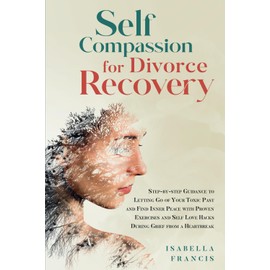 Self-Compassion for Divorce Recovery: Step-by-step Guidance to letting Go of Your Toxic Past and Find Inner Peace with Proven Exercises and Self Love ... For Relationships & Marriages, Band 3)