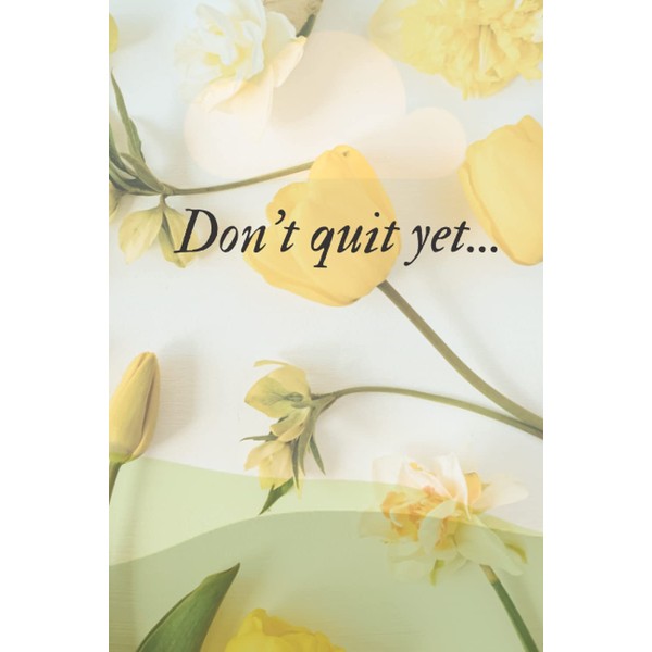 Don't Quit Yet Notebook: This is a Yellow flower Cover,