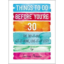 Things to Do Before You're 30: The Try-It-Out, Get-It-Done, Live-It-Up List!