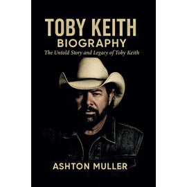 TOBY KEITH BIOGRAPHY: The Untold Story and Legacy of Toby Keith