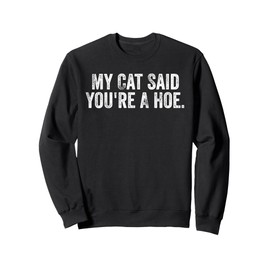 My Cat Said You're A Hoe Funny Quote Sweatshirt