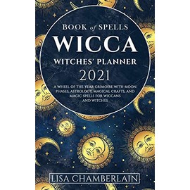 Wicca Book of Spells Witches' Planner 2021: A Wheel of the Year Grimoire with Moon Phases, Astrology, Magical Crafts, and Magic Spells for Wiccans and Witches