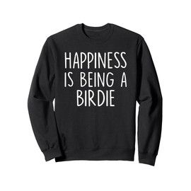 Birdie Gift: Happiness Is Being A Birdie Sweatshirt