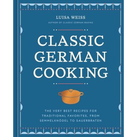 Classic German Cooking: The Very Best Recipes for Traditional Favorites, from Semmelknödel to Sauerbraten