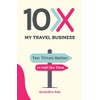 10X My Travel Business: 10 Times Better in Half the