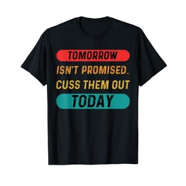 Tomorrow Isn't Promised Cuss Them Out Today Funny Quote T-Shirt