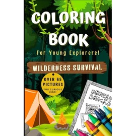 Wilderness Survival Coloring Book: For Curious Kids Packed Full Of Over 65 Unique Pictures Designed To Entertain Young Explorers!