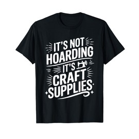 It's Not Hoarding If It's Craft Supplies Crafter Hobby T-Shirt