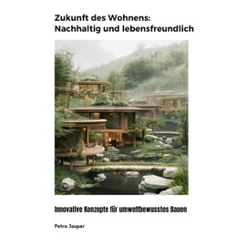 Zukunft des Wohnens: Nachhaltig und lebensfreundlich: Innovative Konzepte für umweltbewusstes Bauen: Innovative Konzepte für umweltbewusstes Bauen.DE