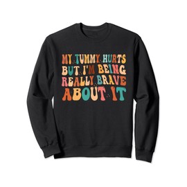 My tummy hurts but I'm being brave about it Sweatshirt