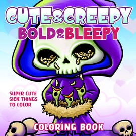 Cute & Creepy, Bold & Bleepy Coloring Book: Super Cute Sick Things for Adults to Color with Dark Humor and Swear Words