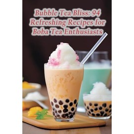 Bubble Tea Bliss: 94 Refreshing Recipes for Boba Tea Enthusiasts