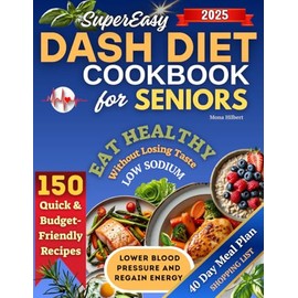 Super Easy DASH Diet Cookbook for Seniors: 150 Quick & Budget-Friendly Recipes to Lower Blood Pressure and Regain Energy. Eat Healthy Without Losing Taste - Includes a 40-Day Heart-Healthy Meal Plan