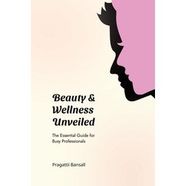 Beauty and Wellness Unveiled: The Essential Guide for Busy Professionals: The Essential Guide for Busy Professionals: The Essential Guide for Busy Professionals