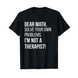 Dear Math Solve Your Own Problems Im Not A Therapist TShirt
