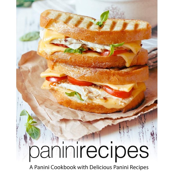 Panini Recipes: A Panini Cookbook with Delicious Panini Recipes (2nd