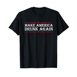 Make America Drunk Again Funny Sarcastic Sarcasm Alcohol Tee T-Shirt